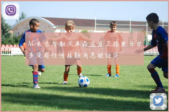 AC米兰与勒沃库森左后卫格里马尔多没有任何接触消息被证实