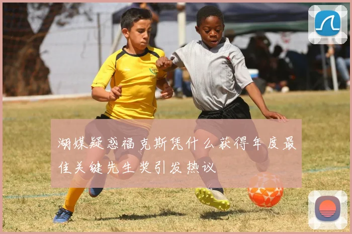 湖媒疑惑福克斯凭什么获得年度最佳关键先生奖引发热议