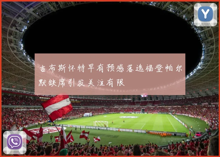 吉布斯怀特早有预感落选福登帕尔默缺席引发关注有限