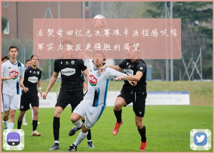 东契奇回忆总决赛艰辛历程感叹绿军实力激发更强胜利渴望