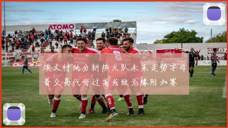 埃文特纳分析热火队未来走势字母哥交易代价过高或致无缘附加赛