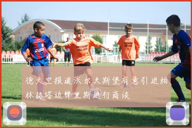 德天空报道沃尔夫斯堡有意引进柏林赫塔边锋里斯进行商谈
