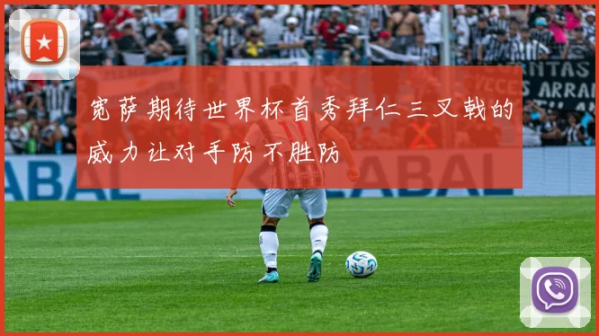 宽萨期待世界杯首秀拜仁三叉戟的威力让对手防不胜防