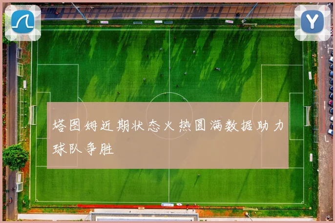 塔图姆近期状态火热圆满数据助力球队争胜